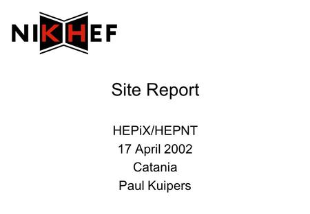 Site Report HEPiX/HEPNT 17 April 2002 Catania Paul Kuipers.