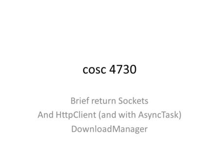 Cosc 4730 Brief return Sockets And HttpClient (and with AsyncTask) DownloadManager.