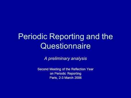Periodic Reporting and the Questionnaire A preliminary analysis Second Meeting of the Reflection Year on Periodic Reporting Paris, 2-3 March 2006.