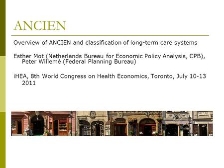 ANCIEN Overview of ANCIEN and classification of long-term care systems Esther Mot (Netherlands Bureau for Economic Policy Analysis, CPB), Peter Willemé.