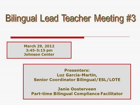 1 March 29, 2012 3:45-5:15 pm Johnson Center Presenters: Luz Garcia-Martin, Senior Coordinator Bilingual/ESL/LOTE Janie Oosterveen Part-time Bilingual.