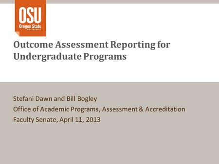 Outcome Assessment Reporting for Undergraduate Programs Stefani Dawn and Bill Bogley Office of Academic Programs, Assessment & Accreditation Faculty Senate,