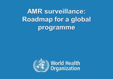 Global AMR Surveillance | 3 December 2014 1 |1 | AMR surveillance: Roadmap for a global programme AMR surveillance: Roadmap for a global programme.