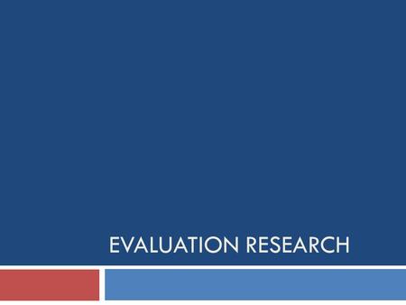 EVALUATION RESEARCH. Evaluation Research  How do we begin?  What are the different types of evaluation research?  How do these different types fit.