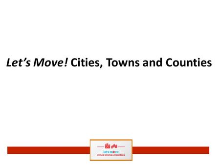 Let’s Move! Cities, Towns and Counties. Overview How it all began… General Overview of LMCTC Resources available through LMCTC Next Steps for Change.