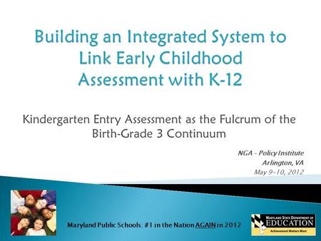Maryland Public Schools: #1 in the Nation AGAIN in 2012 Kindergarten Entry Assessment as the Fulcrum of the Birth-Grade 3 Continuum NGA – Policy Institute.