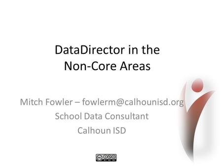 DataDirector in the Non-Core Areas Mitch Fowler – School Data Consultant Calhoun ISD.