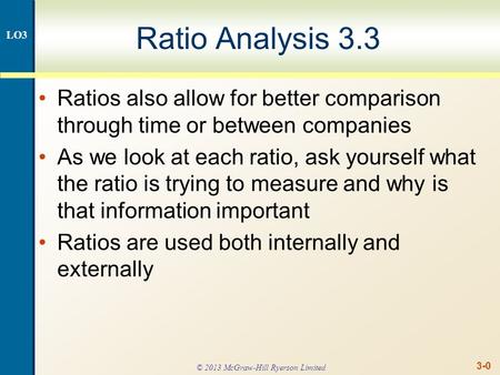 3-0 Ratio Analysis 3.3 Ratios also allow for better comparison through time or between companies As we look at each ratio, ask yourself what the ratio.