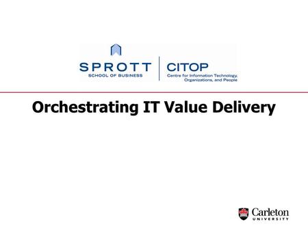 Orchestrating IT Value Delivery. © 2011 Gerald Grant and Robert Collins 2 Agenda  The Challenge of Business/IT Management Today  Business/IT Alignment.