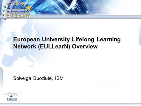 European University Lifelong Learning Network (EULLearN) Overview Solveiga Buoziute, ISM.