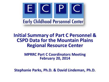 Initial Summary of Part C Personnel & CSPD Data for the Mountain Plains Regional Resource Center MPRRC Part C Coordinators Meeting February 20, 2014 Stephanie.