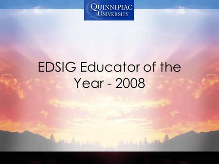 EDSIG Educator of the Year - 2008. Thank You I have been an educator for over 35 years. Someplace along that line, I learned that education was more than.