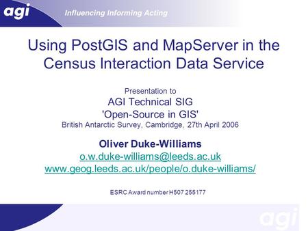 Using PostGIS and MapServer in the Census Interaction Data Service Presentation to AGI Technical SIG 'Open-Source in GIS' British Antarctic Survey, Cambridge,