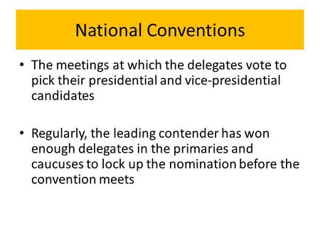 National Conventions The meetings at which the delegates vote to pick their presidential and vice-presidential candidates Regularly, the leading contender.