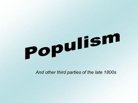 And other third parties of the late 1800s. What was Populism? A movement to increase farmers’ political power and work for legislation in their interest.