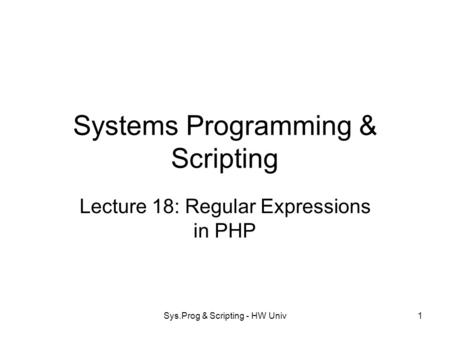 Sys.Prog & Scripting - HW Univ1 Systems Programming & Scripting Lecture 18: Regular Expressions in PHP.