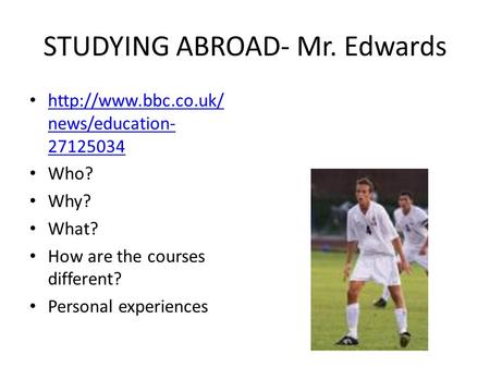 STUDYING ABROAD- Mr. Edwards  news/education- 27125034  news/education- 27125034 Who? Why? What? How are the.