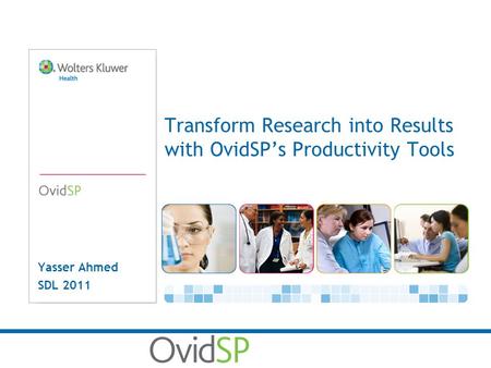 Yasser Ahmed SDL 2011 Transform Research into Results with OvidSP’s Productivity Tools.