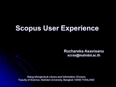 Scopus User Experience Ruchareka Asavisanu Stang Mongkolsuk Library and Information Division, Faculty of Science, Mahidol University,