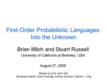 First-Order Probabilistic Languages: Into the Unknown Brian Milch and Stuart Russell University of California at Berkeley, USA August 27, 2006 Based on.