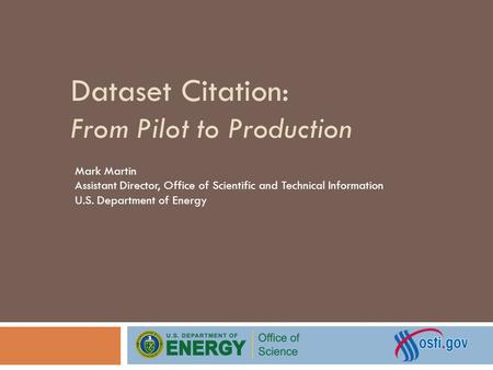 Dataset Citation: From Pilot to Production Mark Martin Assistant Director, Office of Scientific and Technical Information U.S. Department of Energy.