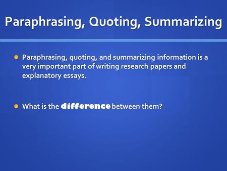 Paraphrasing, Quoting, Summarizing Paraphrasing, quoting, and summarizing information is a very important part of writing research papers and explanatory.
