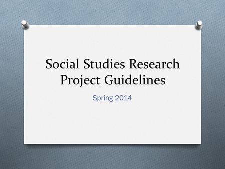 Social Studies Research Project Guidelines Spring 2014.