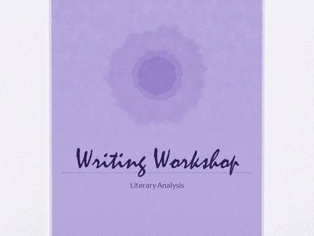 Writing Workshop Literary Analysis. Appropriate Verbs Emphasizes* Juxtaposes Compares* Demonstrates Suggests* Exemplifies Creates* Identifies Implies*