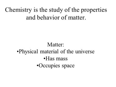 Chemistry is the study of the properties and behavior of matter.