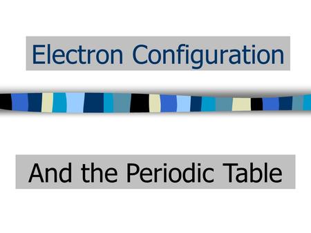 Electron Configuration And the Periodic Table. Periodic Table - History How did the periodic table come about? Well scientists have always wanted to classify.