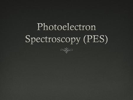 PES  Provides explanation for shells and orbitals in quantum theory  Photoelectric effect —  Utilization of photons to remove electrons from atoms.