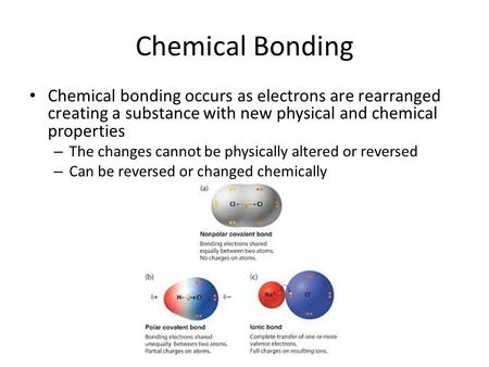 Chemical Bonding Chemical bonding occurs as electrons are rearranged creating a substance with new physical and chemical properties – The changes cannot.