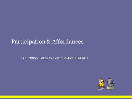 Participation & Affordances LCC 2700: Intro to Computational Media.