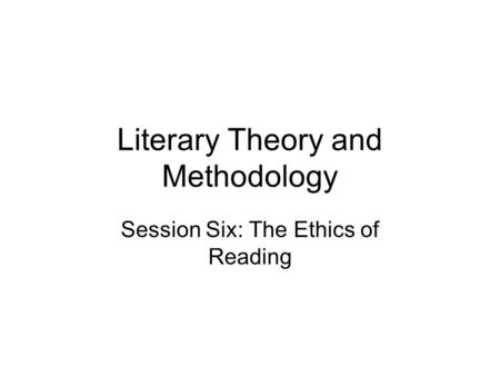 Literary Theory and Methodology Session Six: The Ethics of Reading.
