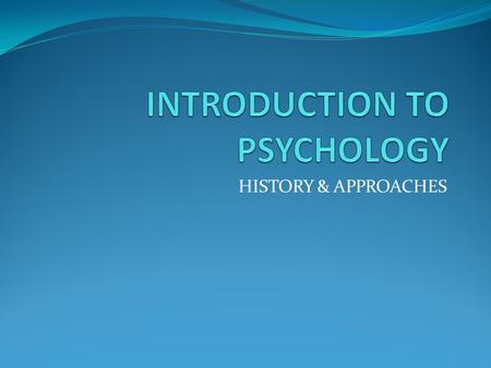 HISTORY & APPROACHES. Psychology has its roots in philosophy and biology. Early “practitioners” were physicians or had background in medicine/biology,