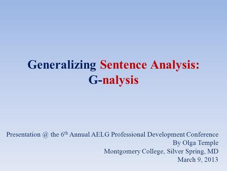 Generalizing Sentence Analysis: G-nalysis the 6 th Annual AELG Professional Development Conference By Olga Temple Montgomery College, Silver.