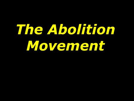 The Abolition Movement. Before the early 1830s, slavery was discussed calmly. Since slavery was banned in the North, most of the early abolitionists were.