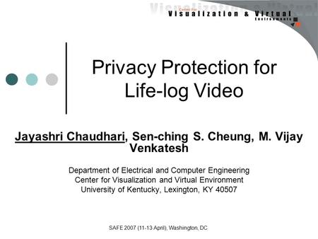 Privacy Protection for Life-log Video Jayashri Chaudhari, Sen-ching S. Cheung, M. Vijay Venkatesh Department of Electrical and Computer Engineering Center.