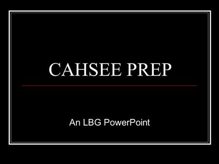 CAHSEE PREP An LBG PowerPoint. To Pass You Need 66% Out of every three questions you only need to get two right.