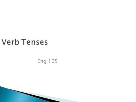 Verb Tenses Eng 105. What is a tense?  Tenses tell the action related to a time.  Time can be present, past, or future.  There can be four tenses (we.