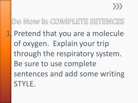 1.Pretend that you are a molecule of oxygen. Explain your trip through the respiratory system. Be sure to use complete sentences and add some writing STYLE.