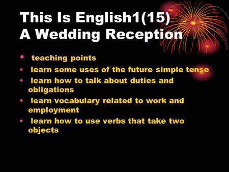This Is English1(15) A Wedding Reception teaching points learn some uses of the future simple tense learn how to talk about duties and obligations learn.