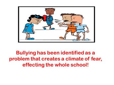 Bullying has been identified as a problem that creates a climate of fear, effecting the whole school!