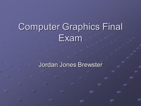 Computer Graphics Final Exam Jordan Jones Brewster.