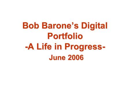Bob Barone’s Digital Portfolio -A Life in Progress- June 2006.