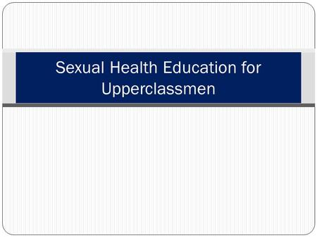 Sexual Health Education for Upperclassmen. Importance of Sexual Health Can affect the ability of a unit to be combat ready Can result in immediate termination.