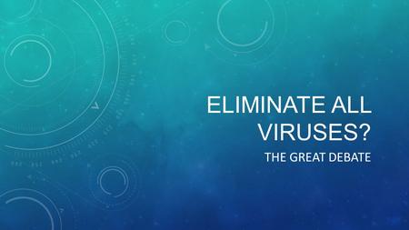 ELIMINATE ALL VIRUSES? THE GREAT DEBATE. BENEFICIAL USES FOR VIRUSES - Gene therapy – using virus mechanics to aid in changing mutated cells - Cowpox.