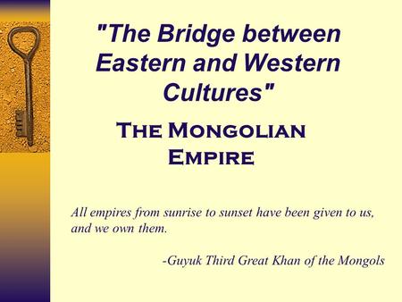 The Bridge between Eastern and Western Cultures All empires from sunrise to sunset have been given to us, and we own them. -Guyuk Third Great Khan of.