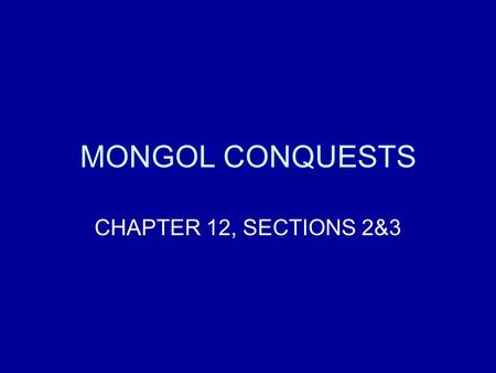 MONGOL CONQUESTS CHAPTER 12, SECTIONS 2&3.