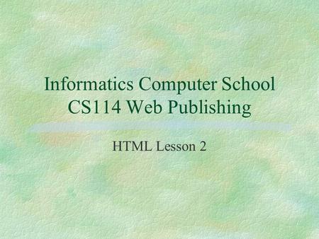 Informatics Computer School CS114 Web Publishing HTML Lesson 2.